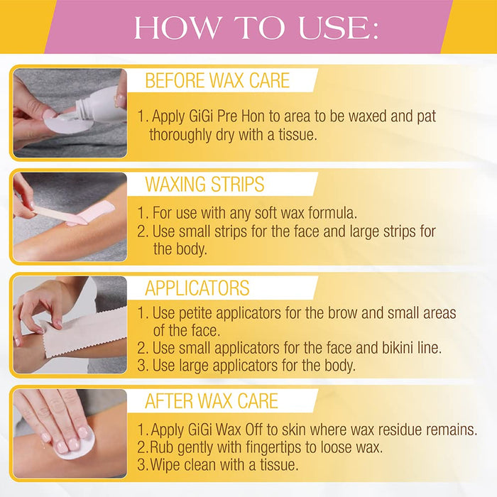 How to use: Before wax car, 1. apply gigi pre hon to area to be waxed and pat thoroughly dry with a tissue. Waxing strips, 1. for use with any soft wax formula. 2. Use small strips for the face and large strips for the body. Applicators. 1. use petite applicators for the brow and small areas of the face. 2. Use small applicators for the face and bikini line. 3. Use large applicators for the body. After wax car. 1. Apply gigi wax off to skin where wax residue remains. 2. rub gently with fingertips to loose w